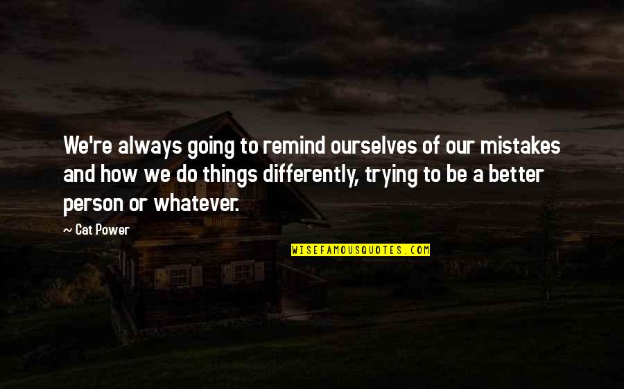 Be Better Person Quotes By Cat Power: We're always going to remind ourselves of our