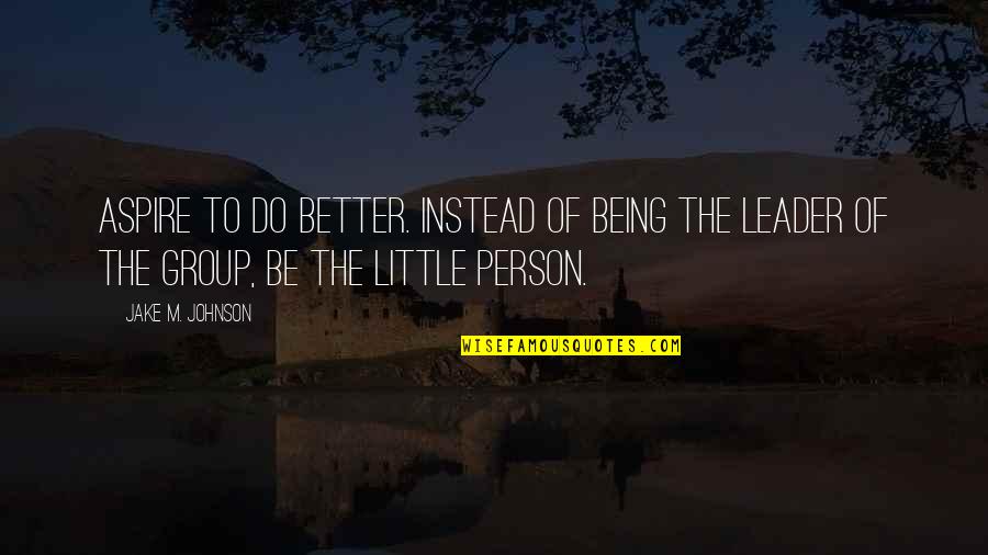 Be Better Person Quotes By Jake M. Johnson: Aspire to do better. Instead of being the