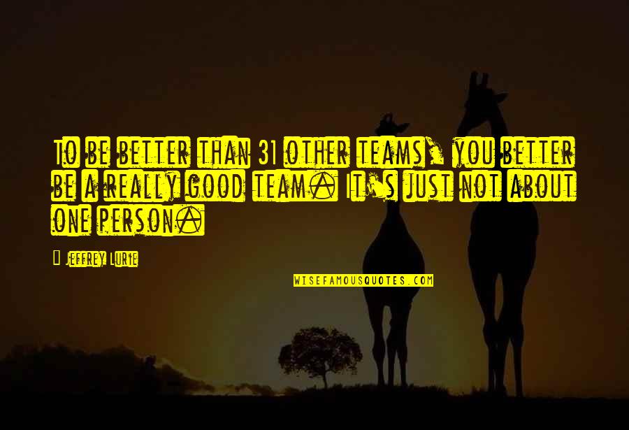Be Better Person Quotes By Jeffrey Lurie: To be better than 31 other teams, you Be Better Person Quotes By Jeffrey Lurie: To be better than 31 other teams, you
