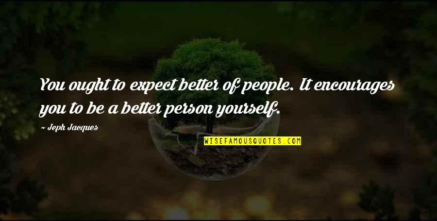 Be Better Person Quotes By Jeph Jacques: You ought to expect better of people. It Be Better Person Quotes By Jeph Jacques: You ought to expect better of people. It