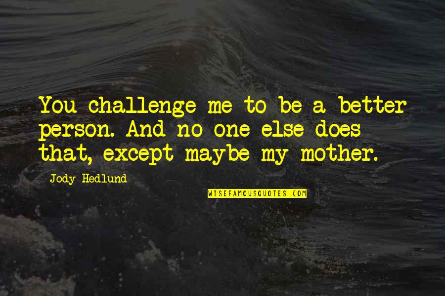 Be Better Person Quotes By Jody Hedlund: You challenge me to be a better person. Be Better Person Quotes By Jody Hedlund: You challenge me to be a better person.