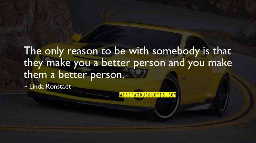 Be Better Person Quotes By Linda Ronstadt: The only reason to be with somebody is