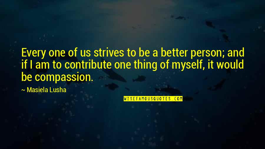 Be Better Person Quotes By Masiela Lusha: Every one of us strives to be a Be Better Person Quotes By Masiela Lusha: Every one of us strives to be a