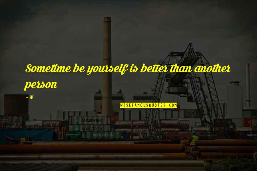 Be Better Person Quotes By N: Sometime be yourself is better than another person