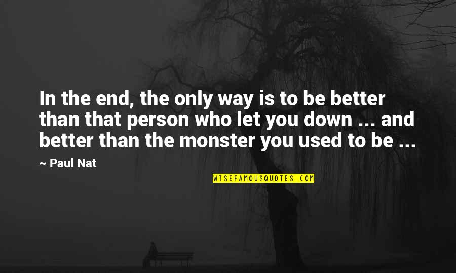 Be Better Person Quotes By Paul Nat: In the end, the only way is to