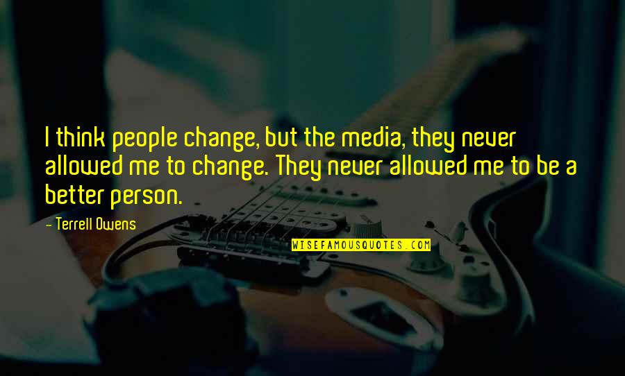 Be Better Person Quotes By Terrell Owens: I think people change, but the media, they Be Better Person Quotes By Terrell Owens: I think people change, but the media, they