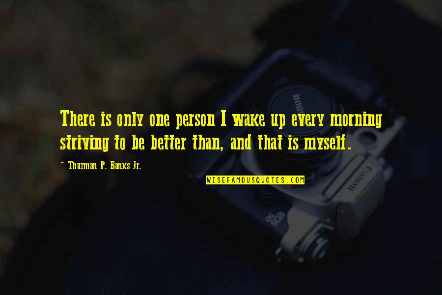 Be Better Person Quotes By Thurman P. Banks Jr.: There is only one person I wake up