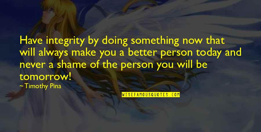 Be Better Person Quotes By Timothy Pina: Have integrity by doing something now that will Be Better Person Quotes By Timothy Pina: Have integrity by doing something now that will