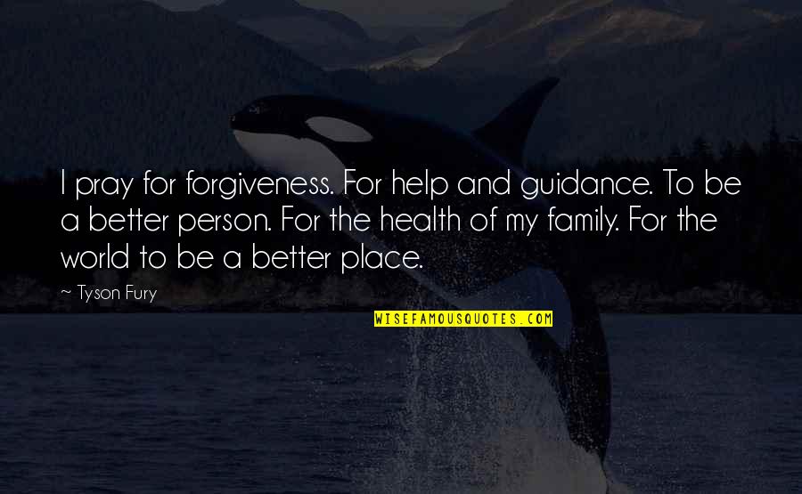 Be Better Person Quotes By Tyson Fury: I pray for forgiveness. For help and guidance.