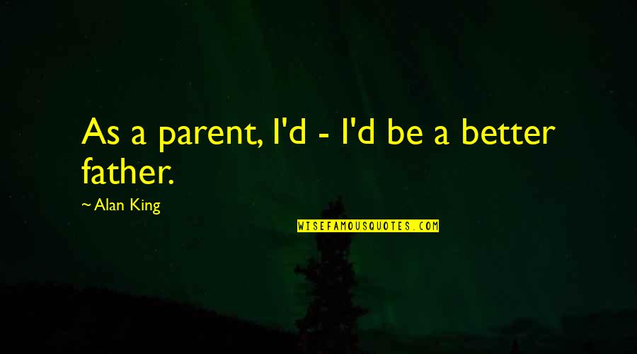 Be Better Quotes By Alan King: As a parent, I'd - I'd be a