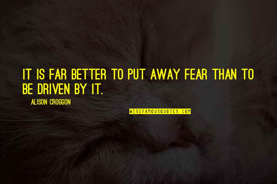 Be Better Quotes By Alison Croggon: It is far better to put away fear