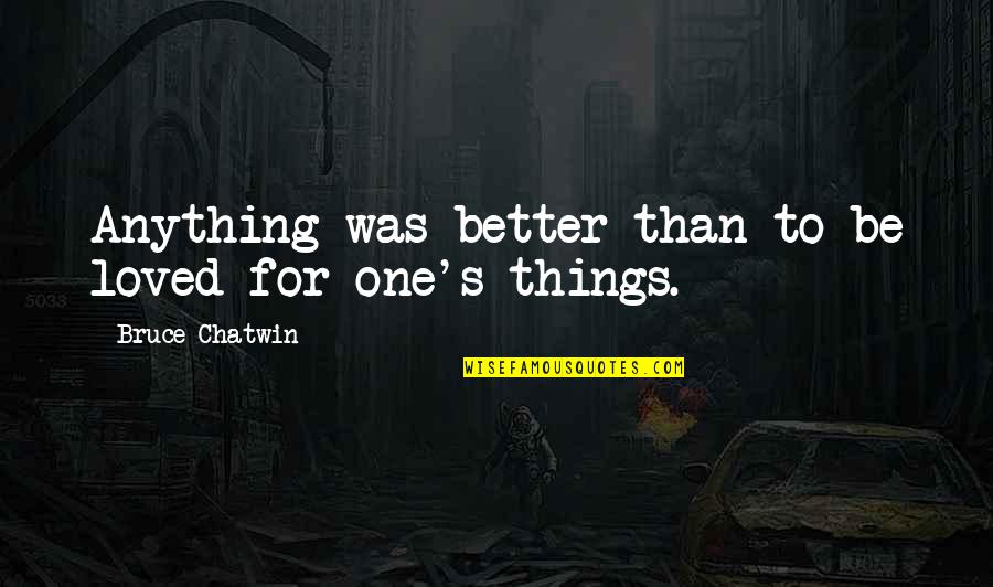 Be Better Quotes By Bruce Chatwin: Anything was better than to be loved for