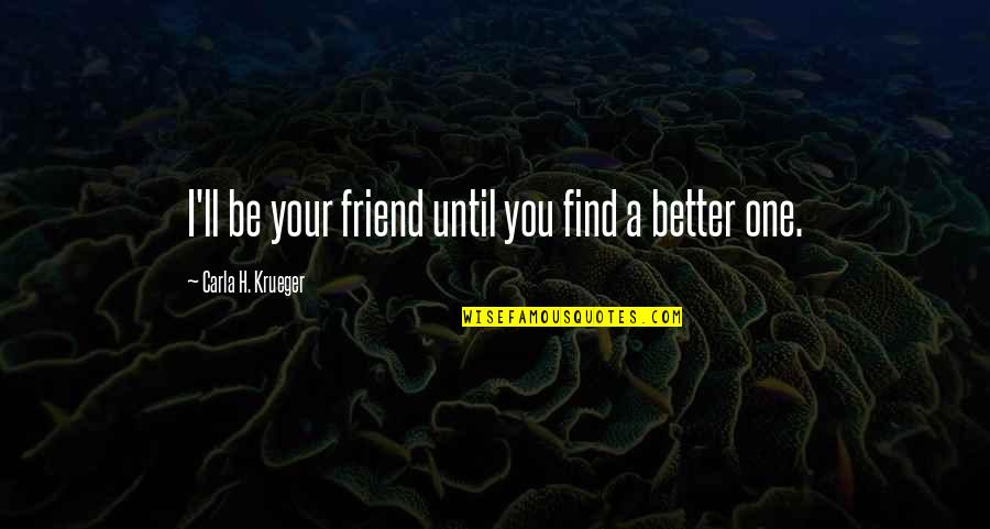 Be Better Quotes By Carla H. Krueger: I'll be your friend until you find a