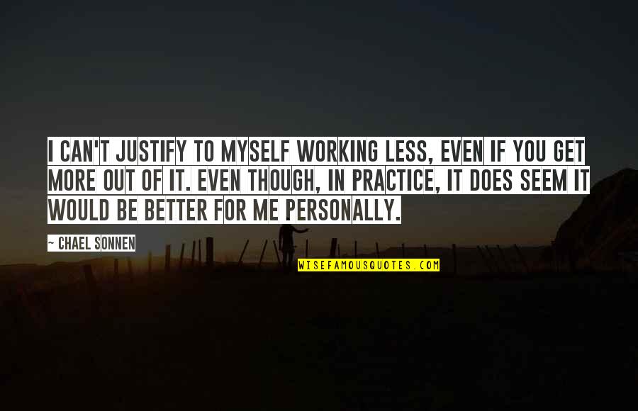 Be Better Quotes By Chael Sonnen: I can't justify to myself working less, even