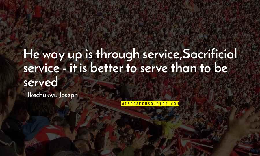 Be Better Quotes By Ikechukwu Joseph: He way up is through service,Sacrificial service -