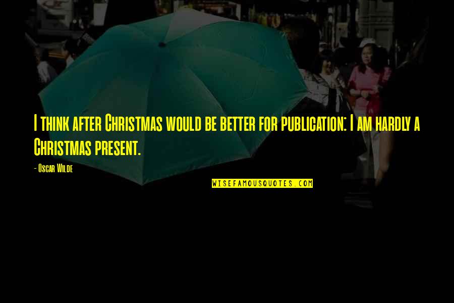 Be Better Quotes By Oscar Wilde: I think after Christmas would be better for