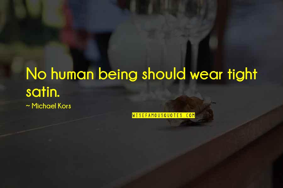 Be Better Than Everyone Else Quotes By Michael Kors: No human being should wear tight satin. Be Better Than Everyone Else Quotes By Michael Kors: No human being should wear tight satin.