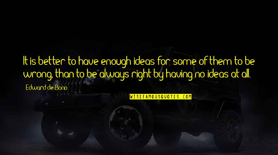 Be Better Than Them Quotes By Edward De Bono: It is better to have enough ideas for