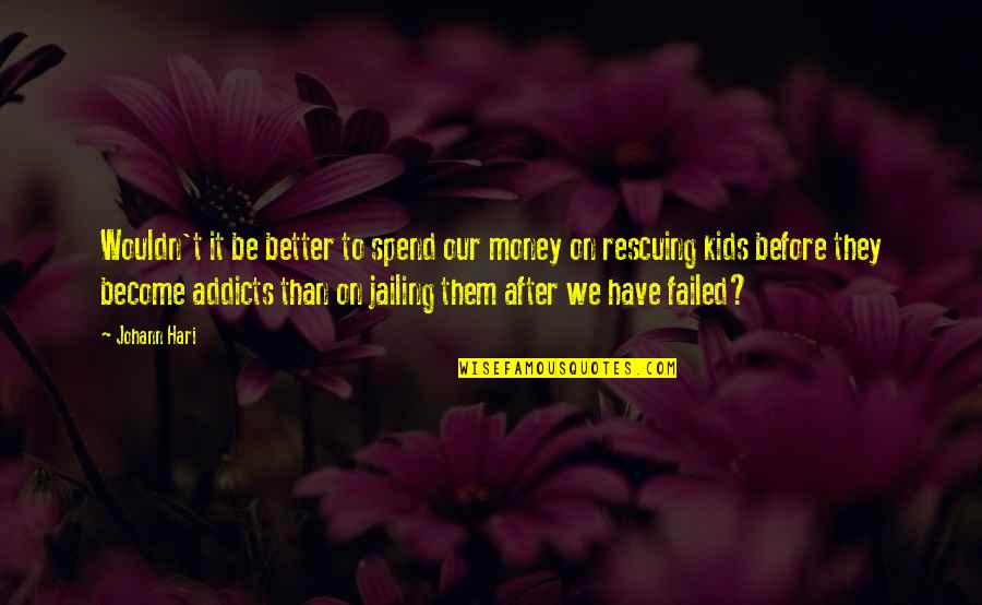 Be Better Than Them Quotes By Johann Hari: Wouldn't it be better to spend our money