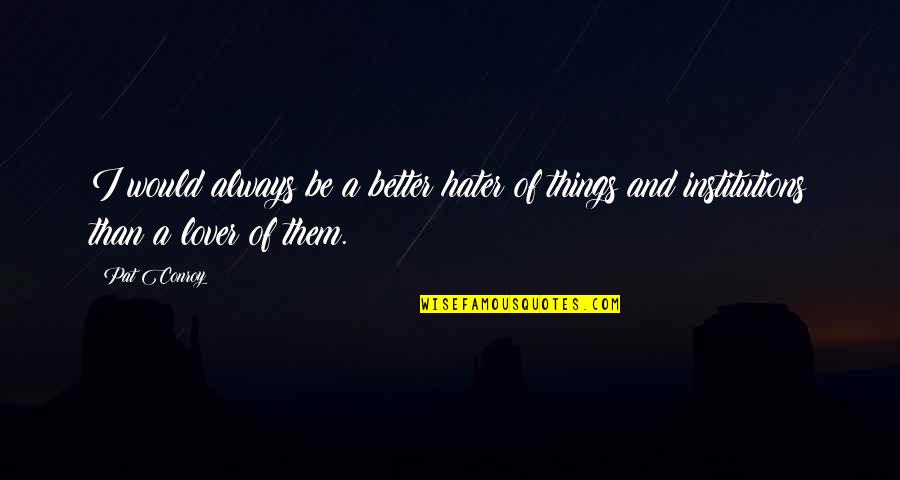 Be Better Than Them Quotes By Pat Conroy: I would always be a better hater of