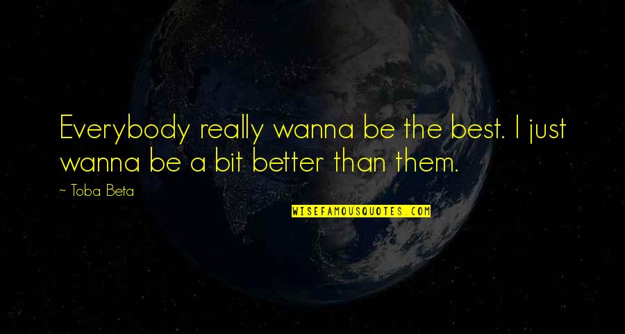 Be Better Than Them Quotes By Toba Beta: Everybody really wanna be the best. I just