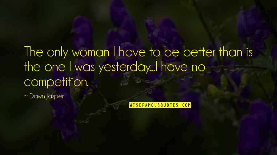 Be Better Than Yesterday Quotes By Dawn Jasper: The only woman I have to be better