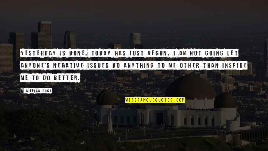 Be Better Than Yesterday Quotes By Gillian Duce: Yesterday is done. Today has just begun. I