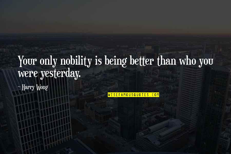 Be Better Than Yesterday Quotes By Harry Wong: Your only nobility is being better than who