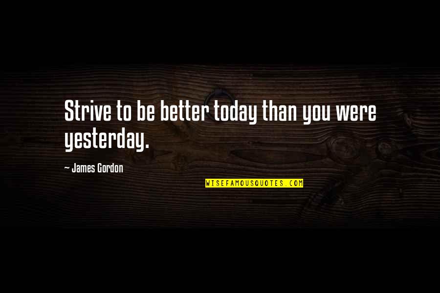 Be Better Than Yesterday Quotes By James Gordon: Strive to be better today than you were