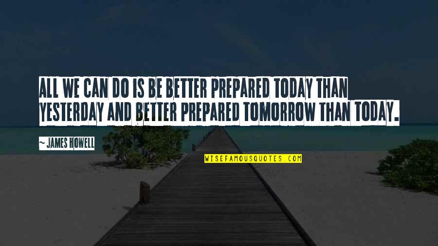 Be Better Than Yesterday Quotes By James Howell: All we can do is be better prepared