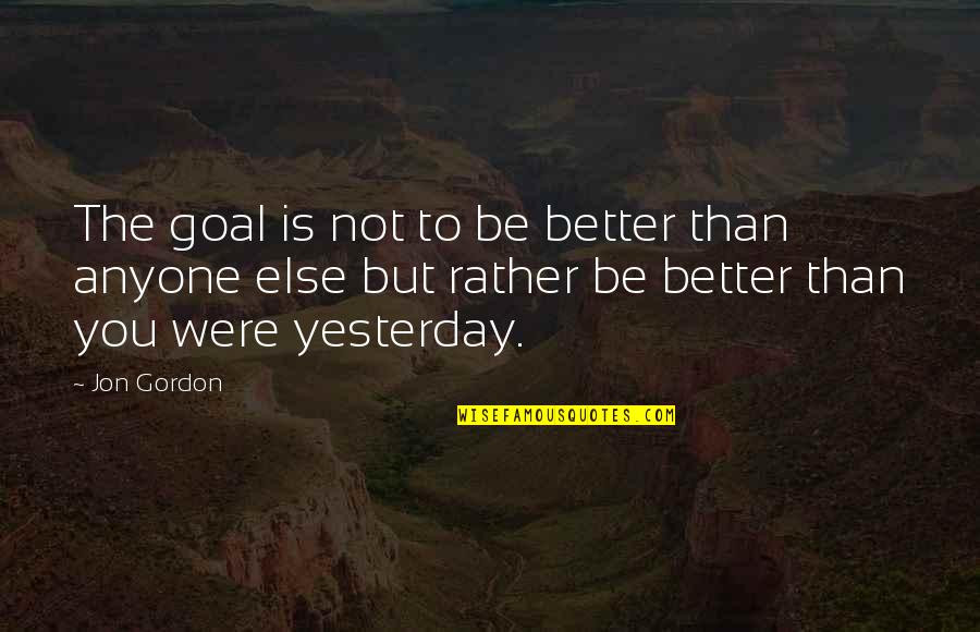 Be Better Than Yesterday Quotes By Jon Gordon: The goal is not to be better than