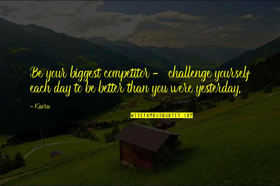 Be Better Than Yesterday Quotes By Kaoru: Be your biggest competitor - challenge yourself each