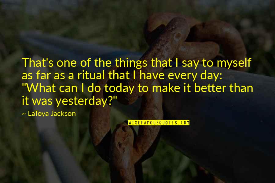 Be Better Than Yesterday Quotes By LaToya Jackson: That's one of the things that I say