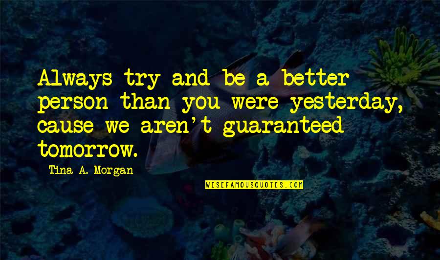 Be Better Than Yesterday Quotes By Tina A. Morgan: Always try and be a better person than