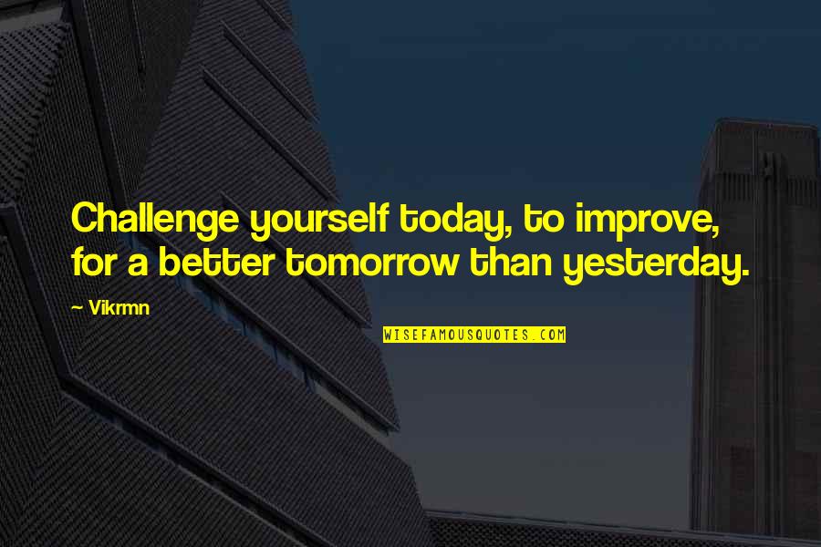 Be Better Than Yesterday Quotes By Vikrmn: Challenge yourself today, to improve, for a better