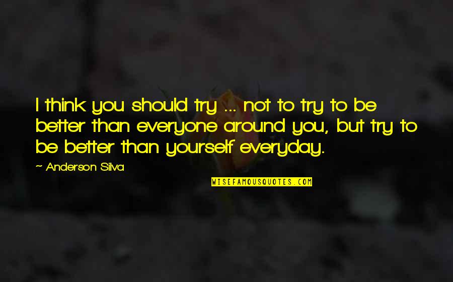 Be Better Than Yourself Quotes By Anderson Silva: I think you should try ... not to
