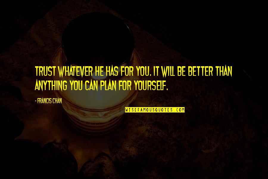 Be Better Than Yourself Quotes By Francis Chan: Trust whatever He has for you. It will