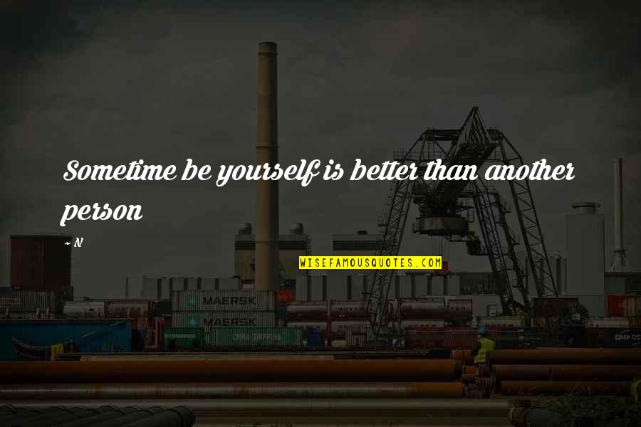 Be Better Than Yourself Quotes By N: Sometime be yourself is better than another person