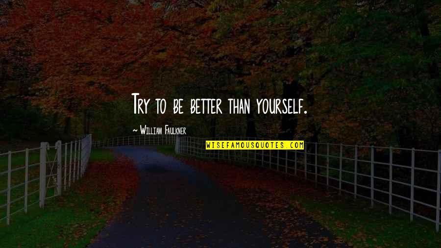 Be Better Than Yourself Quotes By William Faulkner: Try to be better than yourself.