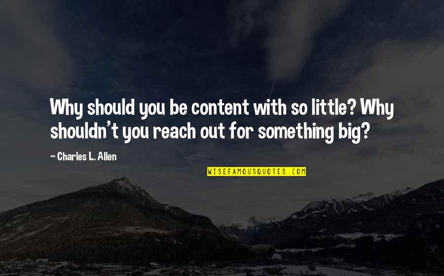 Be Big Quotes By Charles L. Allen: Why should you be content with so little? Be Big Quotes By Charles L. Allen: Why should you be content with so little?