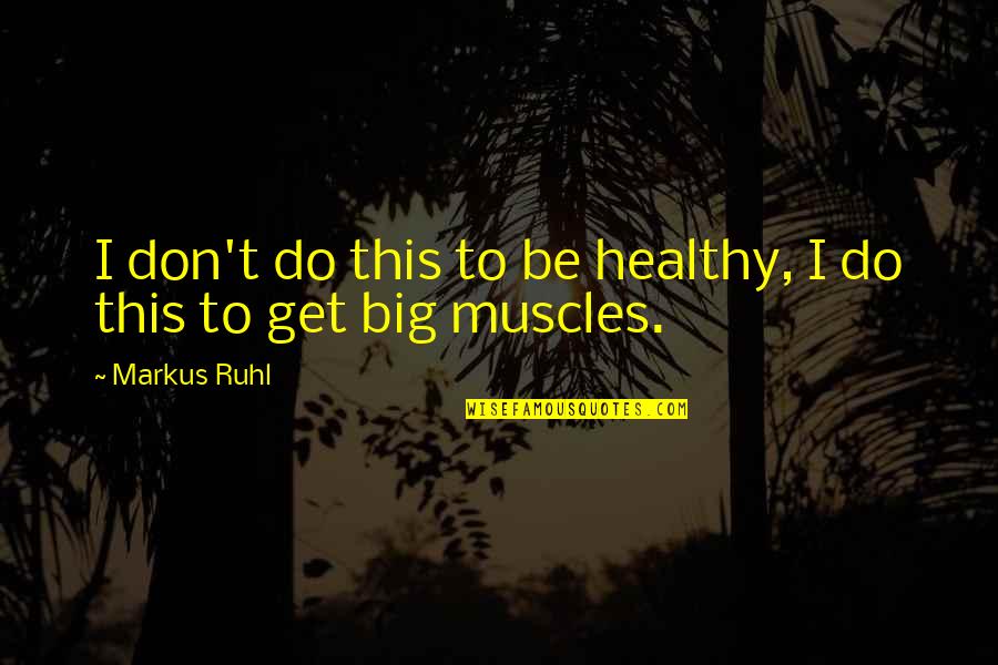 Be Big Quotes By Markus Ruhl: I don't do this to be healthy, I