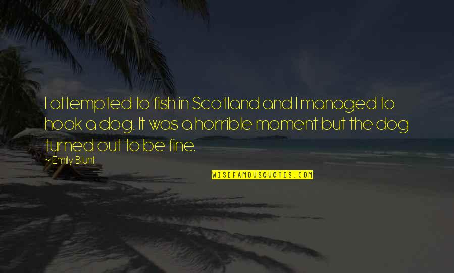 Be Blunt Quotes By Emily Blunt: I attempted to fish in Scotland and I Be Blunt Quotes By Emily Blunt: I attempted to fish in Scotland and I