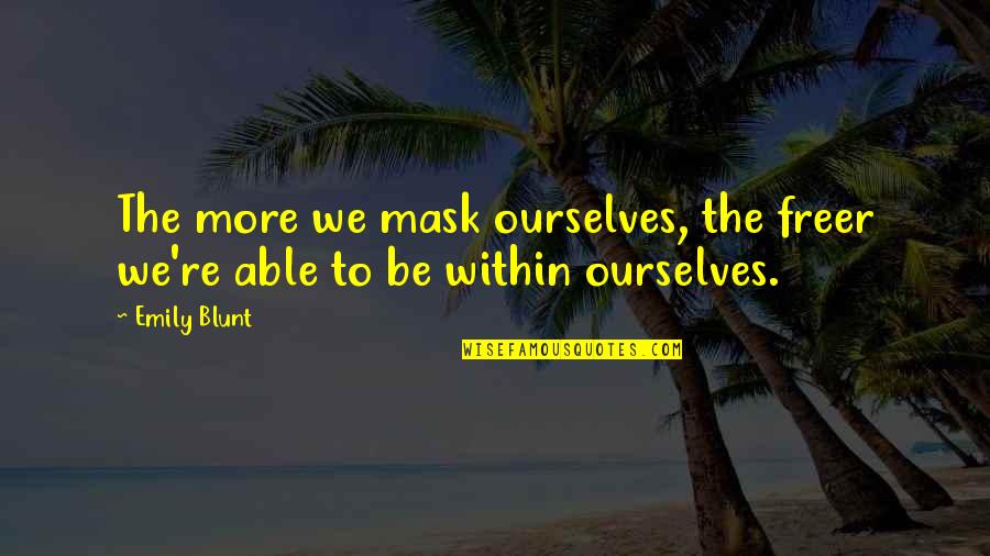 Be Blunt Quotes By Emily Blunt: The more we mask ourselves, the freer we're