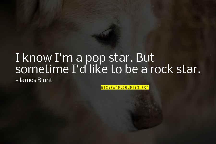 Be Blunt Quotes By James Blunt: I know I'm a pop star. But sometime