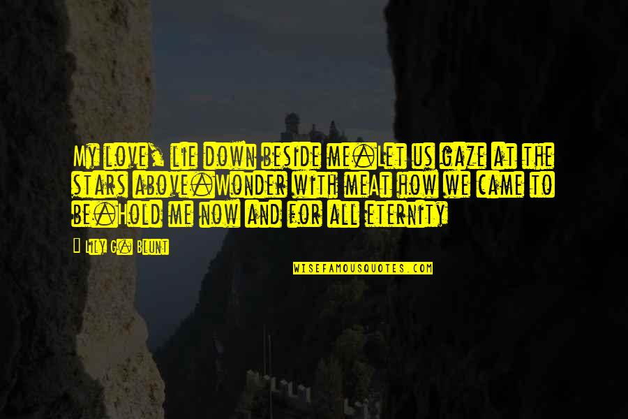 Be Blunt Quotes By Lily G. Blunt: My love, lie down beside me.Let us gaze Be Blunt Quotes By Lily G. Blunt: My love, lie down beside me.Let us gaze