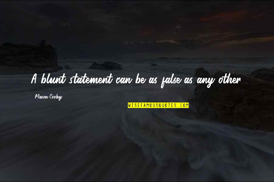 Be Blunt Quotes By Mason Cooley: A blunt statement can be as false as Be Blunt Quotes By Mason Cooley: A blunt statement can be as false as