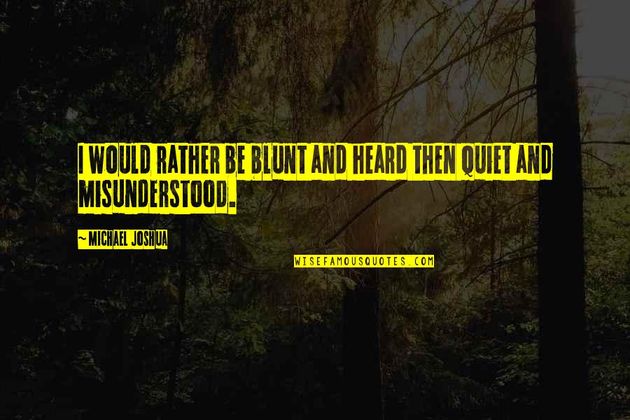 Be Blunt Quotes By Michael Joshua: I would rather be blunt and heard then Be Blunt Quotes By Michael Joshua: I would rather be blunt and heard then