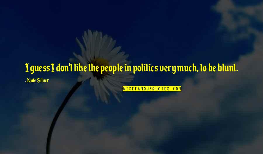 Be Blunt Quotes By Nate Silver: I guess I don't like the people in