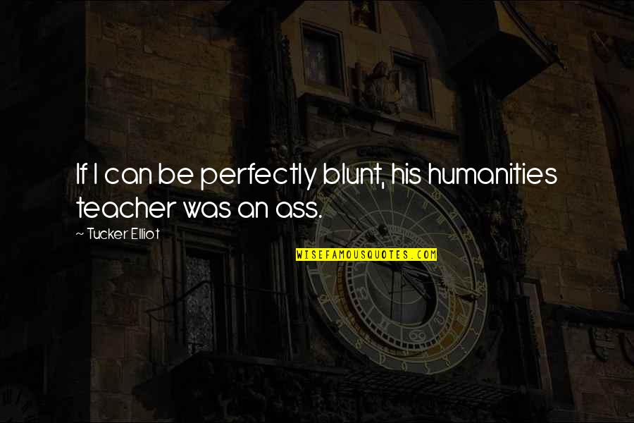 Be Blunt Quotes By Tucker Elliot: If I can be perfectly blunt, his humanities Be Blunt Quotes By Tucker Elliot: If I can be perfectly blunt, his humanities