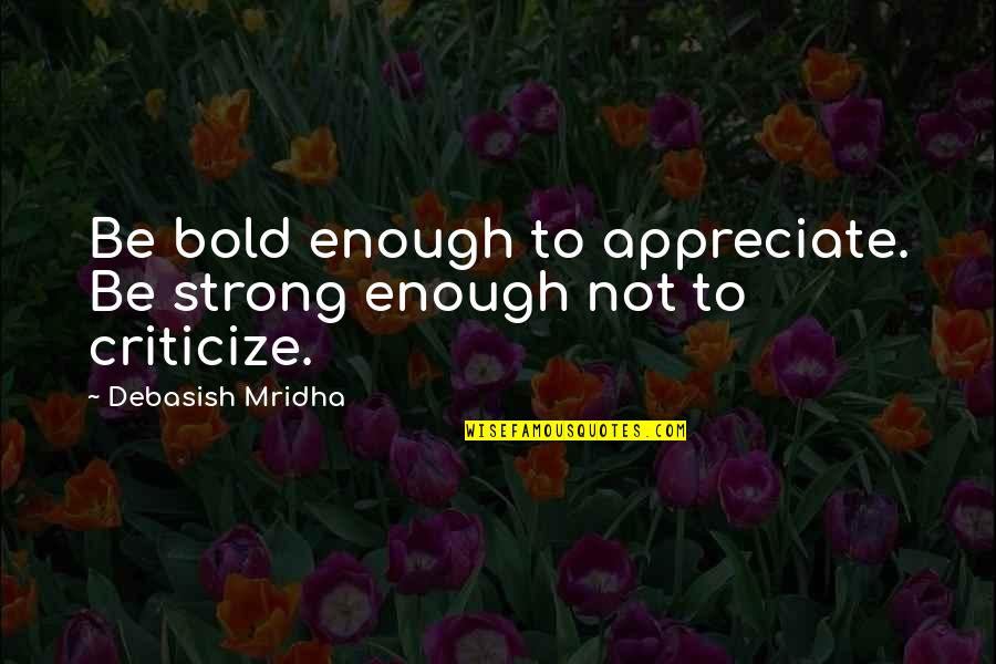 Be Bold Enough Quotes By Debasish Mridha: Be bold enough to appreciate. Be strong enough